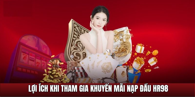 Lợi ích khi tham gia chương trình khuyến mãi nạp đầu HR99